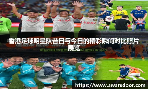 香港足球明星队昔日与今日的精彩瞬间对比照片展览